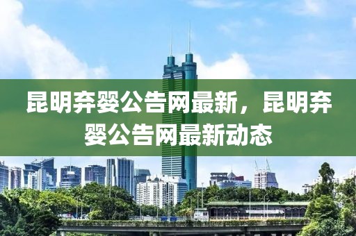 昆明棄嬰公告網最新，昆明棄嬰公告網最新動態