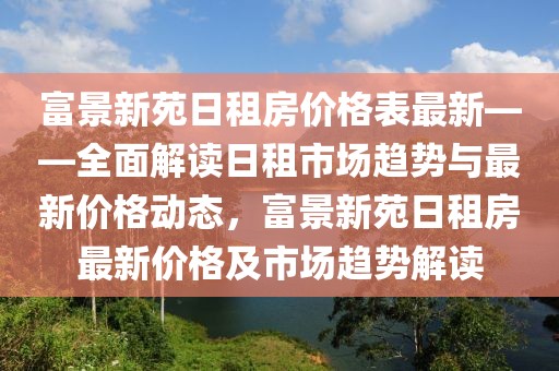 富景新苑日租房價格表最新——全面解讀日租市場趨勢與最新價格動態，富景新苑日租房最新價格及市場趨勢解讀