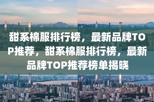 甜系棉服排行榜，最新品牌TOP推薦，甜系棉服排行榜，最新品牌TOP推薦榜單揭曉