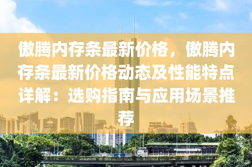 傲騰內存條最新價格，傲騰內存條最新價格動態及性能特點詳解：選購指南與應用場景推薦