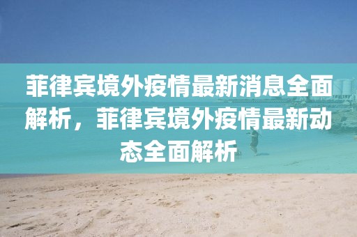 菲律賓境外疫情最新消息全面解析，菲律賓境外疫情最新動態全面解析