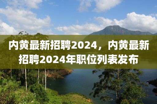 內黃最新招聘2024，內黃最新招聘2024年職位列表發布