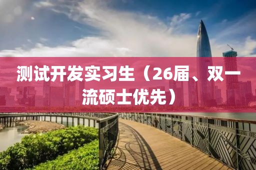 測試開發實習生（26屆、雙一流碩士優先）