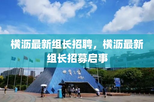 橫瀝最新組長招聘，橫瀝最新組長招募啟事