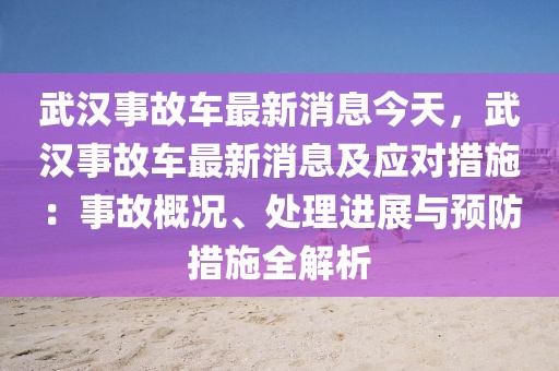 武漢事故車最新消息今天，武漢事故車最新消息及應對措施：事故概況、處理進展與預防措施全解析
