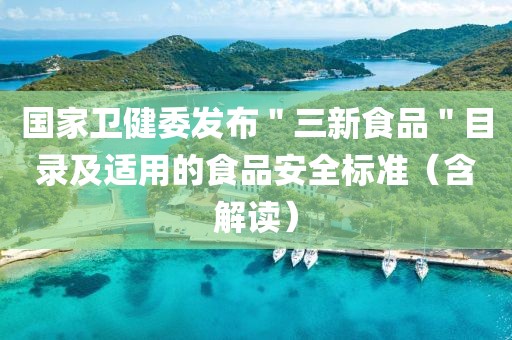 國家衛健委發布＂三新食品＂目錄及適用的食品安全標準（含解讀）