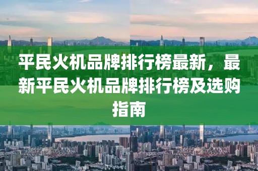 平民火機品牌排行榜最新，最新平民火機品牌排行榜及選購指南