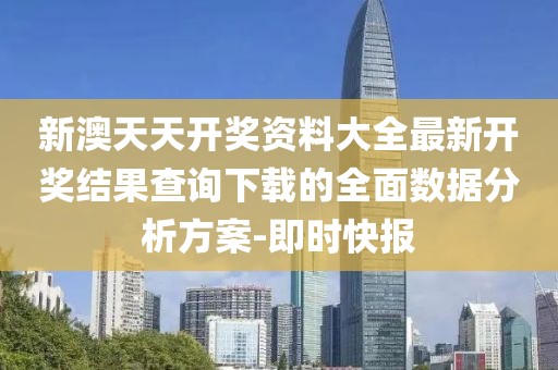 新澳天天開獎資料大全最新開獎結果查詢下載的全面數據分析方案-即時快報