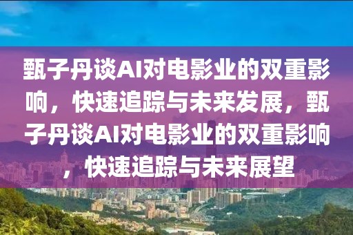 甄子丹談AI對電影業的雙重影響，快速追蹤與未來發展，甄子丹談AI對電影業的雙重影響，快速追蹤與未來展望