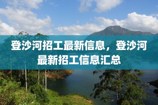 登沙河招工最新信息，登沙河最新招工信息匯總