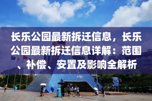 長樂公園最新拆遷信息，長樂公園最新拆遷信息詳解：范圍、補償、安置及影響全解析