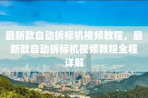 最新款自動拆標機視頻教程，最新款自動拆標機視頻教程全程詳解