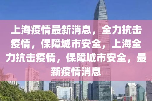 上海疫情最新消息，全力抗擊疫情，保障城市安全，上海全力抗擊疫情，保障城市安全，最新疫情消息