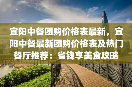 宜陽中餐團(tuán)購價(jià)格表最新，宜陽中餐最新團(tuán)購價(jià)格表及熱門餐廳推薦：省錢享美食攻略