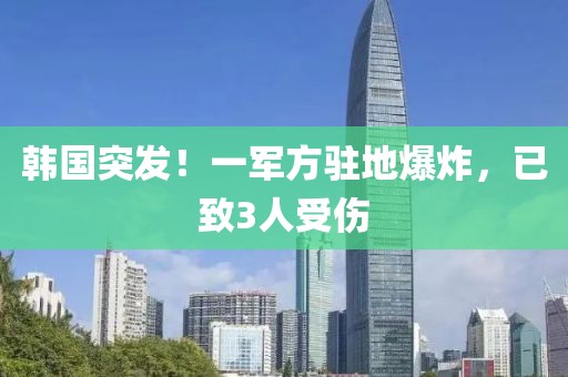 韓國突發！一軍方駐地爆炸，已致3人受傷