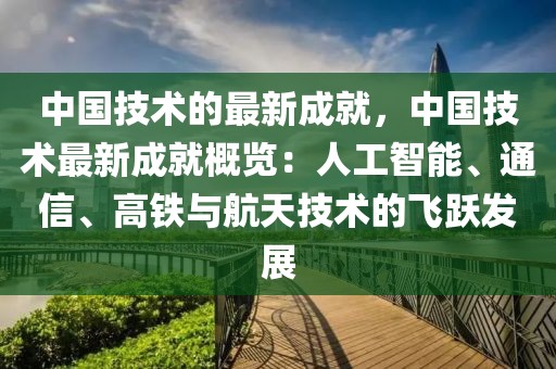 中國技術的最新成就，中國技術最新成就概覽：人工智能、通信、高鐵與航天技術的飛躍發展