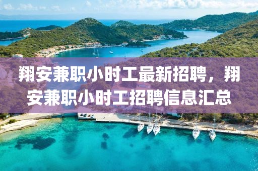 翔安兼職小時工最新招聘，翔安兼職小時工招聘信息匯總