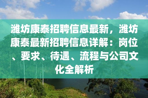 濰坊康泰招聘信息最新，濰坊康泰最新招聘信息詳解：崗位、要求、待遇、流程與公司文化全解析