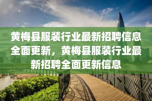 黃梅縣服裝行業最新招聘信息全面更新，黃梅縣服裝行業最新招聘全面更新信息