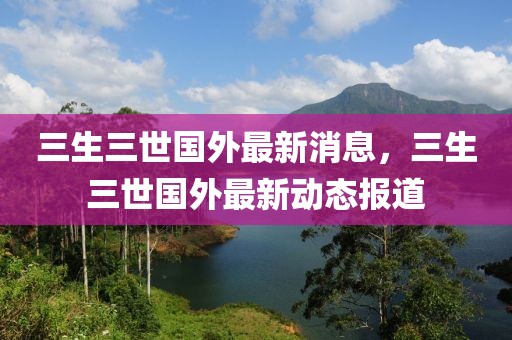 三生三世國外最新消息，三生三世國外最新動態(tài)報道