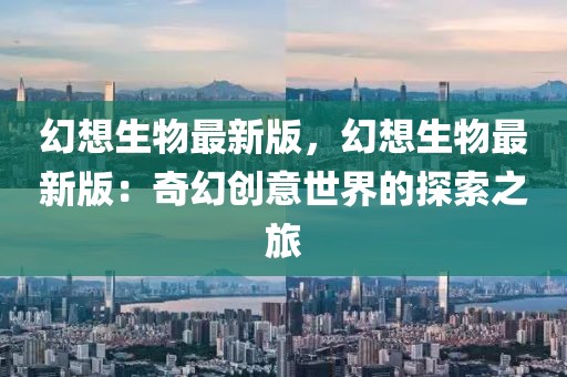 幻想生物最新版，幻想生物最新版：奇幻創意世界的探索之旅