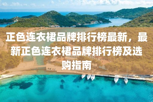 正色連衣裙品牌排行榜最新，最新正色連衣裙品牌排行榜及選購指南