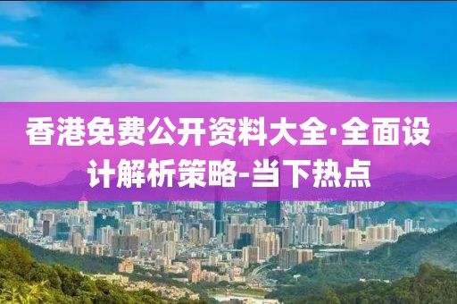 香港免費公開資料大全·全面設計解析策略-當下熱點