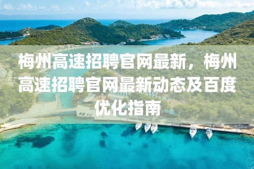 梅州高速招聘官網(wǎng)最新，梅州高速招聘官網(wǎng)最新動態(tài)及百度優(yōu)化指南