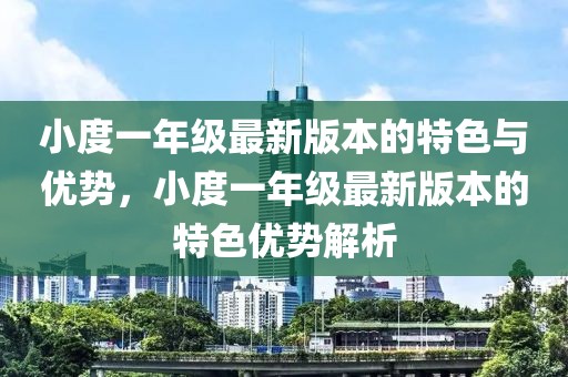 小度一年級最新版本的特色與優勢，小度一年級最新版本的特色優勢解析