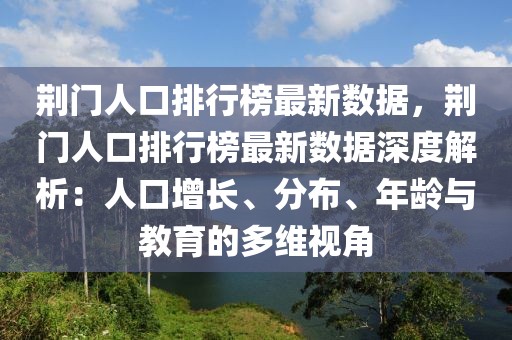 荊門人口排行榜最新數(shù)據(jù)，荊門人口排行榜最新數(shù)據(jù)深度解析：人口增長(zhǎng)、分布、年齡與教育的多維視角