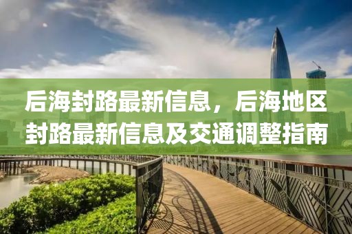 后海封路最新信息，后海地區封路最新信息及交通調整指南