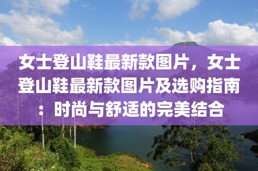 女士登山鞋最新款圖片，女士登山鞋最新款圖片及選購(gòu)指南：時(shí)尚與舒適的完美結(jié)合
