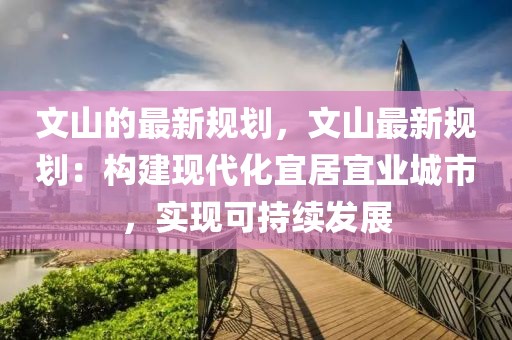 文山的最新規劃，文山最新規劃：構建現代化宜居宜業城市，實現可持續發展