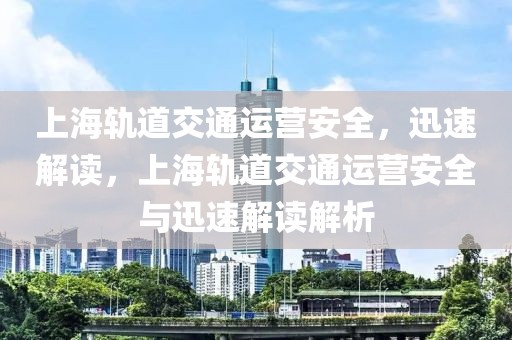 上海軌道交通運營安全，迅速解讀，上海軌道交通運營安全與迅速解讀解析