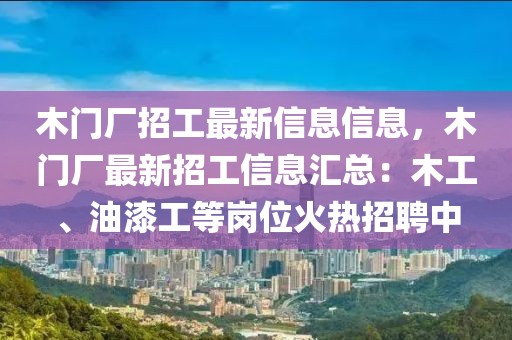 木門廠招工最新信息信息，木門廠最新招工信息匯總：木工、油漆工等崗位火熱招聘中