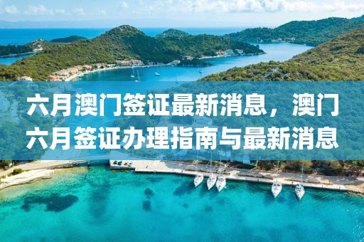 六月澳門簽證最新消息，澳門六月簽證辦理指南與最新消息