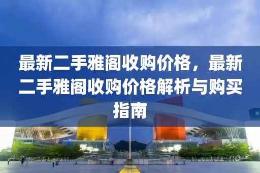 最新二手雅閣收購價格，最新二手雅閣收購價格解析與購買指南