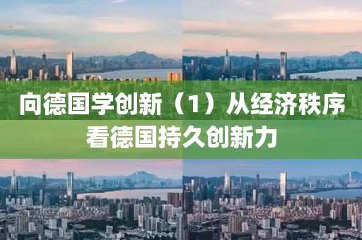 向德國學(xué)創(chuàng)新（1）從經(jīng)濟秩序看德國持久創(chuàng)新力
