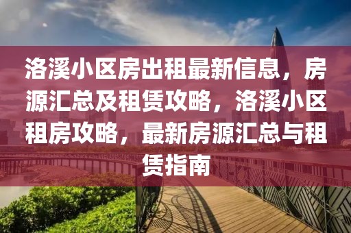 洛溪小區(qū)房出租最新信息，房源匯總及租賃攻略，洛溪小區(qū)租房攻略，最新房源匯總與租賃指南