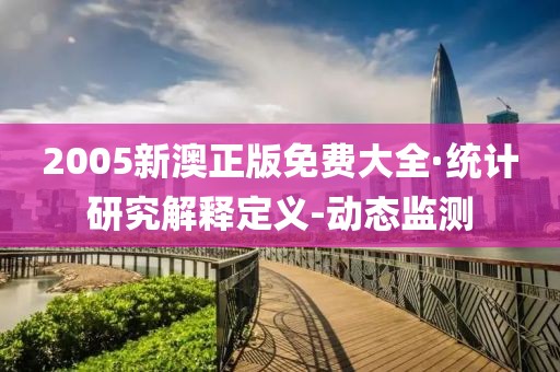2005新澳正版免費大全·統計研究解釋定義-動態監測