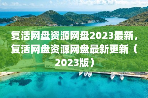 復活網盤資源網盤2023最新，復活網盤資源網盤最新更新（2023版）