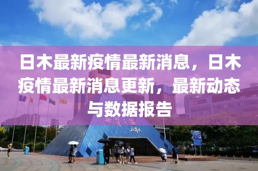 日木最新疫情最新消息，日木疫情最新消息更新，最新動態與數據報告