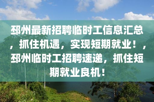 邳州最新招聘臨時工信息匯總，抓住機遇，實現(xiàn)短期就業(yè)！，邳州臨時工招聘速遞，抓住短期就業(yè)良機！