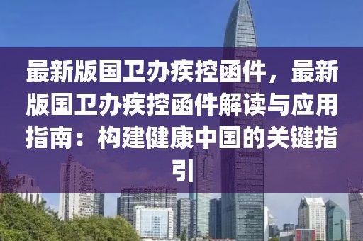 最新版國衛(wèi)辦疾控函件，最新版國衛(wèi)辦疾控函件解讀與應(yīng)用指南：構(gòu)建健康中國的關(guān)鍵指引