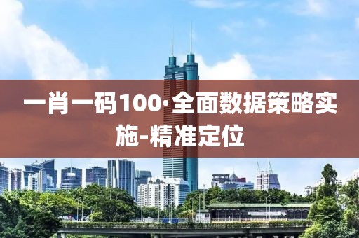 一肖一碼100·全面數(shù)據(jù)策略實施-精準(zhǔn)定位