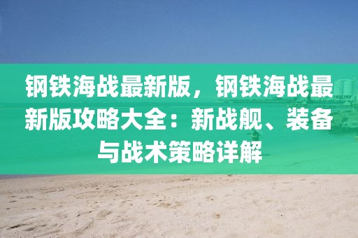 鋼鐵海戰(zhàn)最新版，鋼鐵海戰(zhàn)最新版攻略大全：新戰(zhàn)艦、裝備與戰(zhàn)術(shù)策略詳解