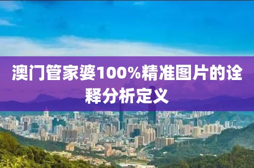 澳門管家婆100%精準圖片的詮釋分析定義