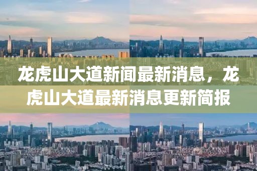 龍虎山大道新聞最新消息，龍虎山大道最新消息更新簡報