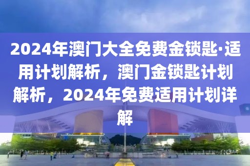 2024年澳門大全免費金鎖匙·適用計劃解析，澳門金鎖匙計劃解析，2024年免費適用計劃詳解