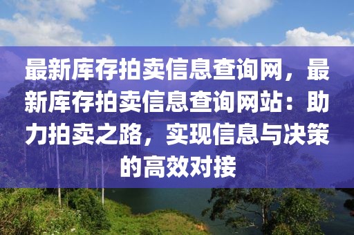 最新庫存拍賣信息查詢網，最新庫存拍賣信息查詢網站：助力拍賣之路，實現信息與決策的高效對接